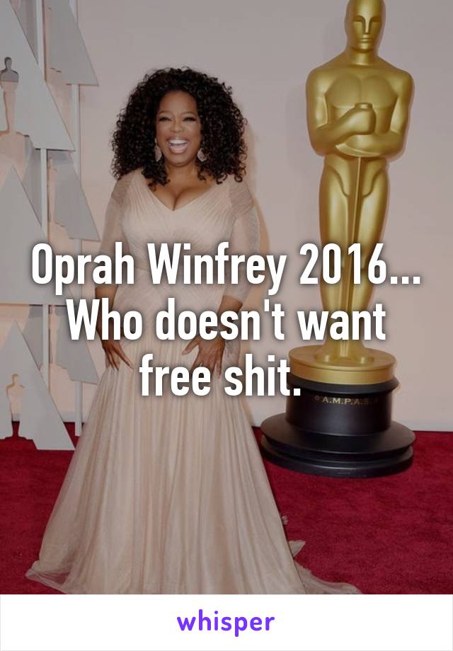 Oprah Winfrey 2016... Who doesn't want free shit. 