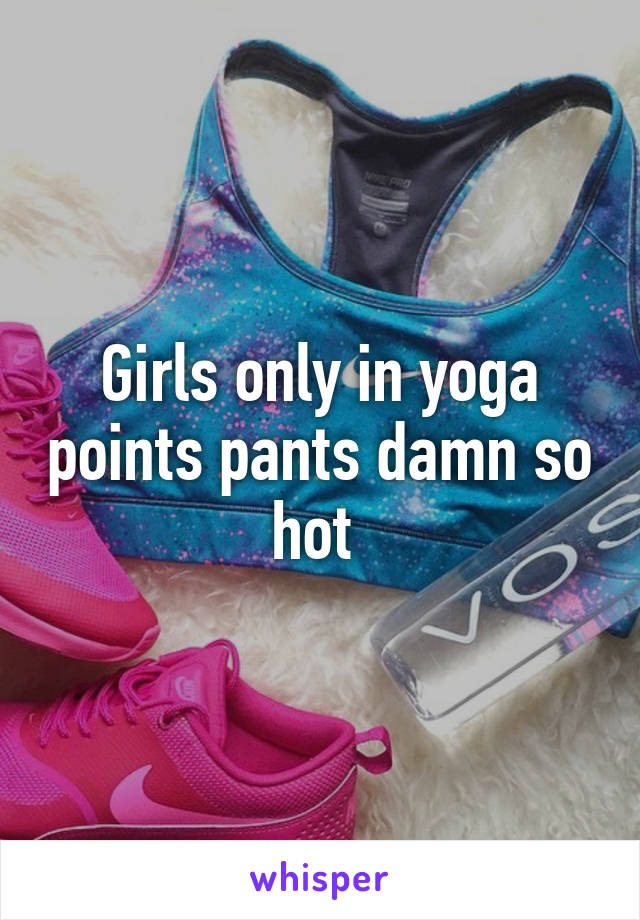 Girls only in yoga points pants damn so hot 