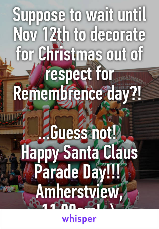 Suppose to wait until Nov 12th to decorate for Christmas out of respect for Remembrence day?! 

...Guess not! 
Happy Santa Claus Parade Day!!! 
Amherstview, 11:00am! ;) 