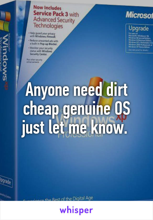 Anyone need dirt cheap genuine OS just let me know. 