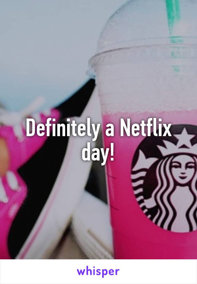 Definitely a Netflix day!