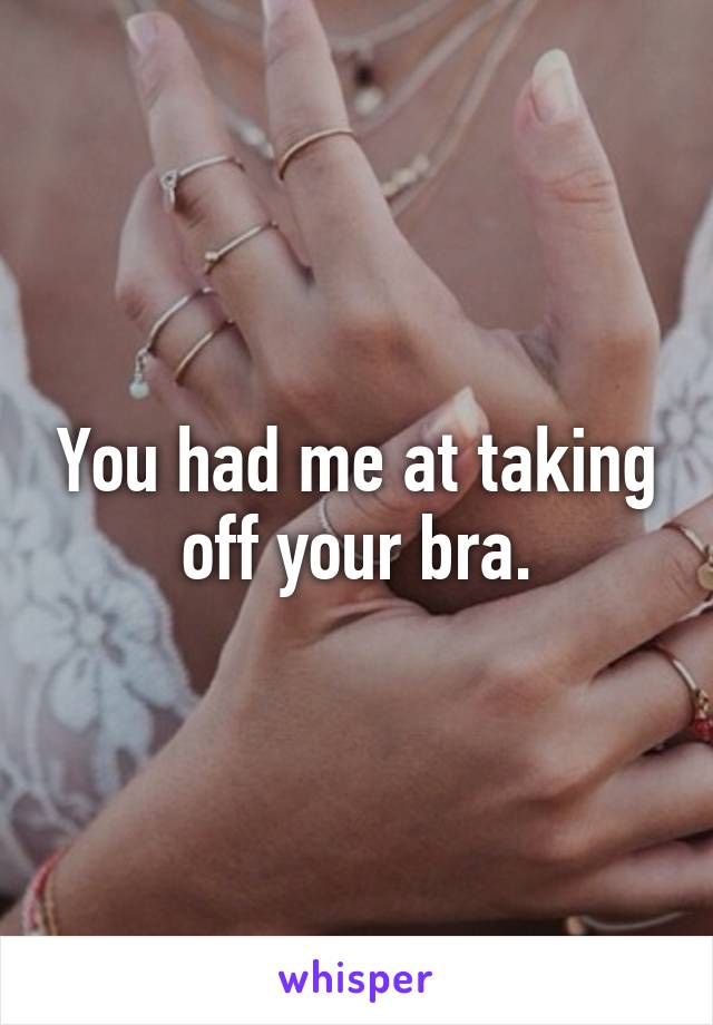 You had me at taking off your bra.