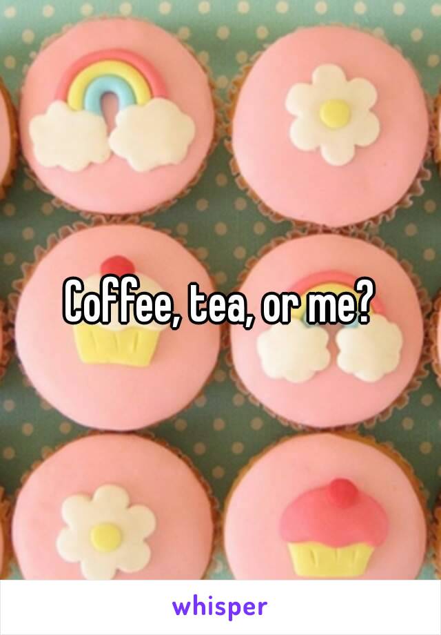 Coffee, tea, or me?