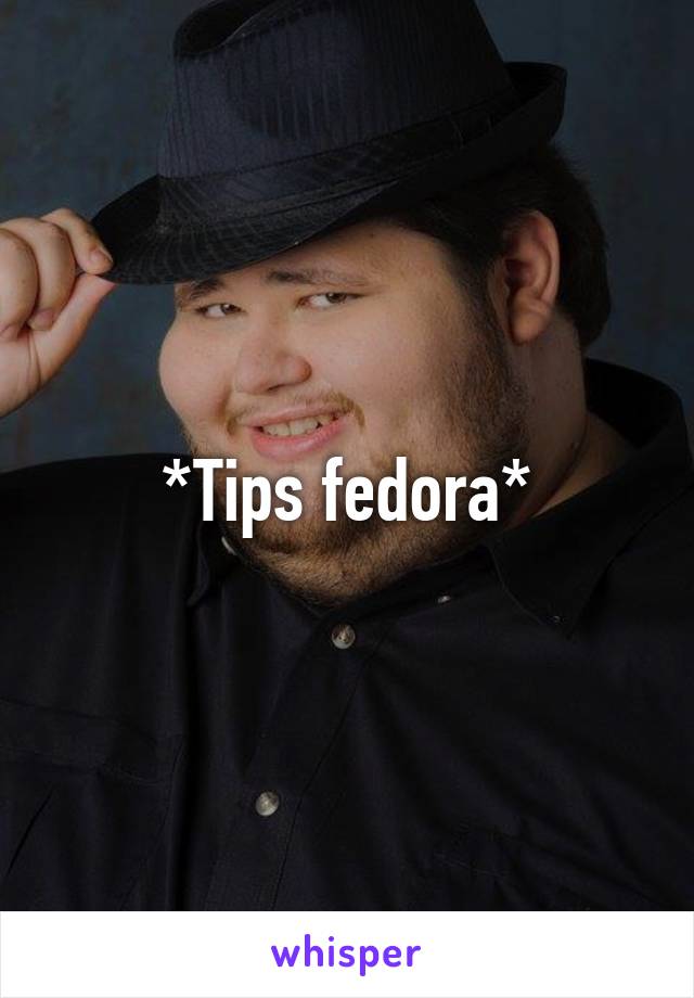 *Tips fedora*