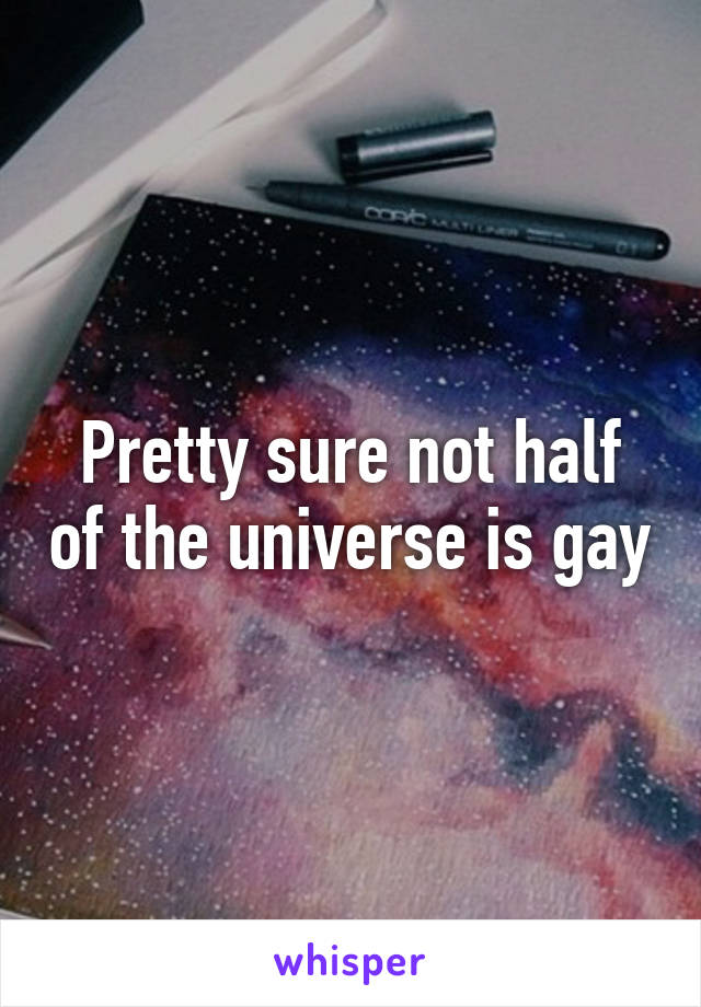 Pretty sure not half of the universe is gay