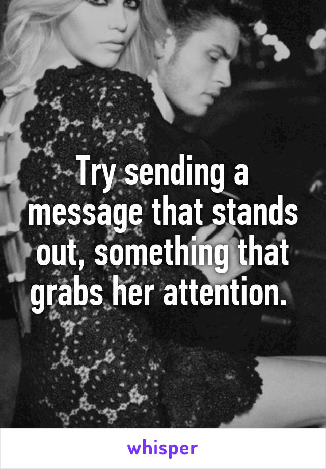 Try sending a message that stands out, something that grabs her attention. 