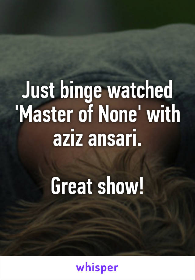 Just binge watched 'Master of None' with aziz ansari.

Great show!