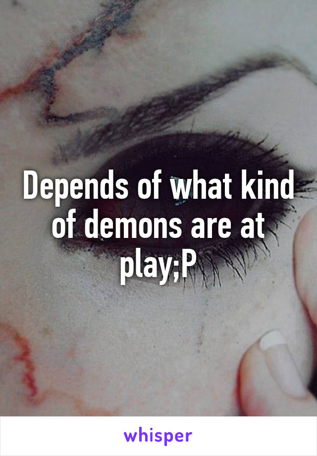 Depends of what kind of demons are at play;P