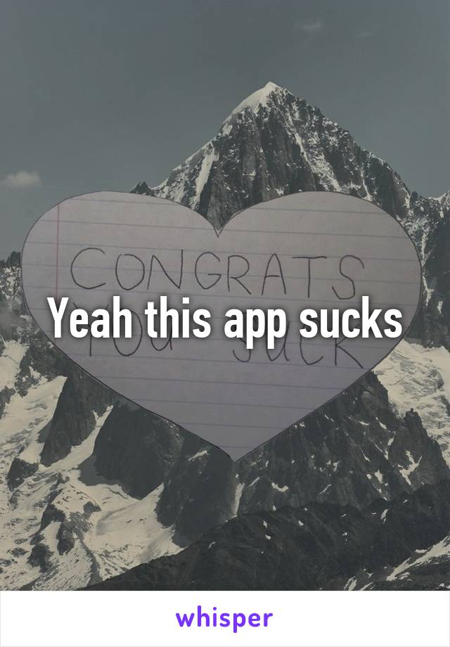 Yeah this app sucks