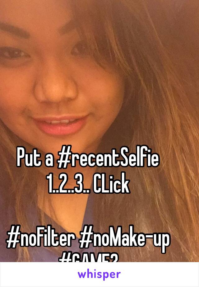 Put a #recentSelfie
1..2..3.. CLick

#noFilter #noMake-up
#GAME?