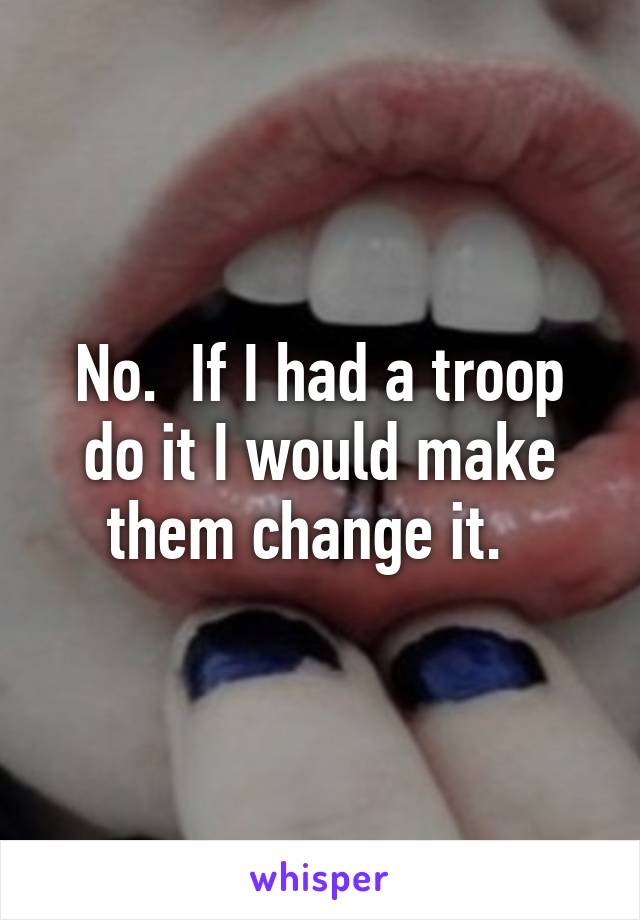 No.  If I had a troop do it I would make them change it.  