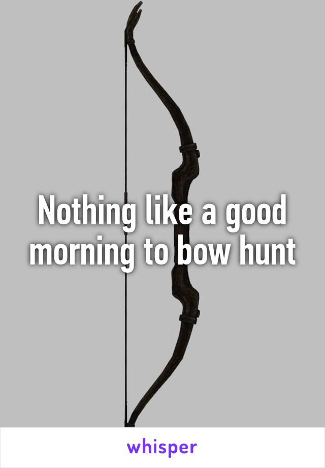 Nothing like a good morning to bow hunt