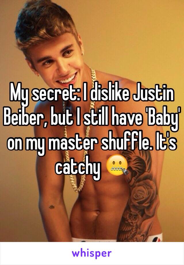 My secret: I dislike Justin Beiber, but I still have 'Baby' on my master shuffle. It's catchy 🤐