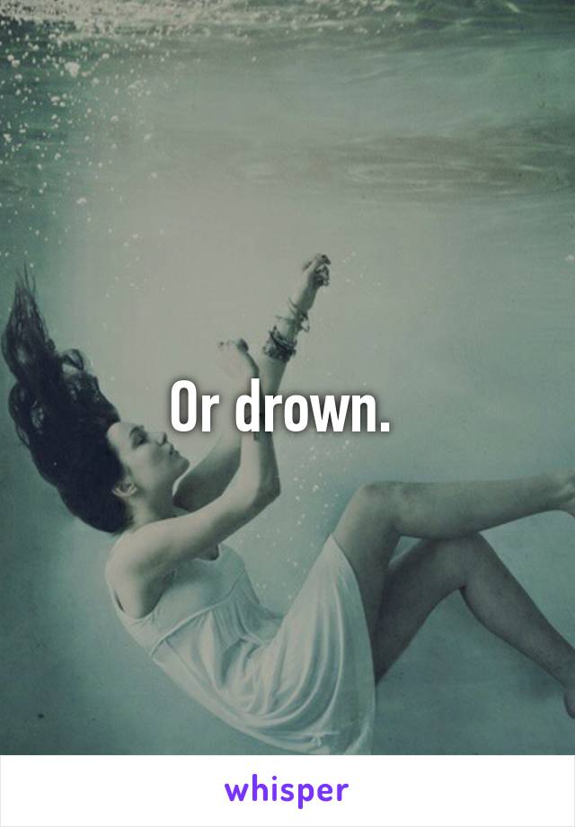 Or drown. 