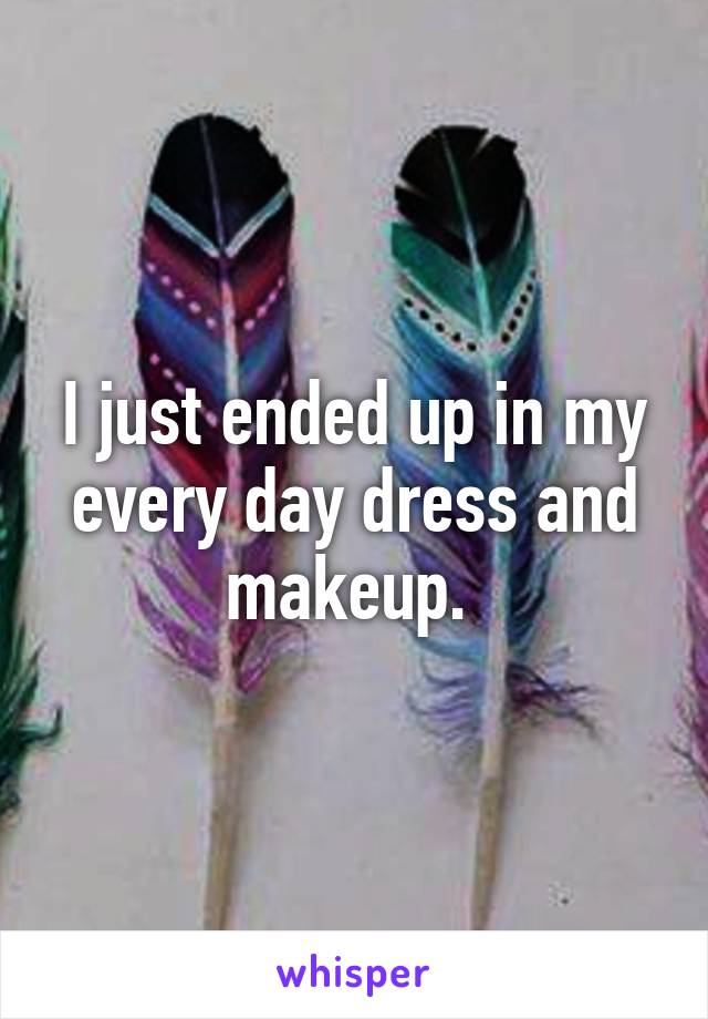 I just ended up in my every day dress and makeup. 