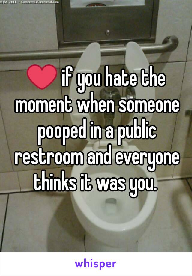 ❤ if you hate the moment when someone pooped in a public restroom and everyone thinks it was you. 