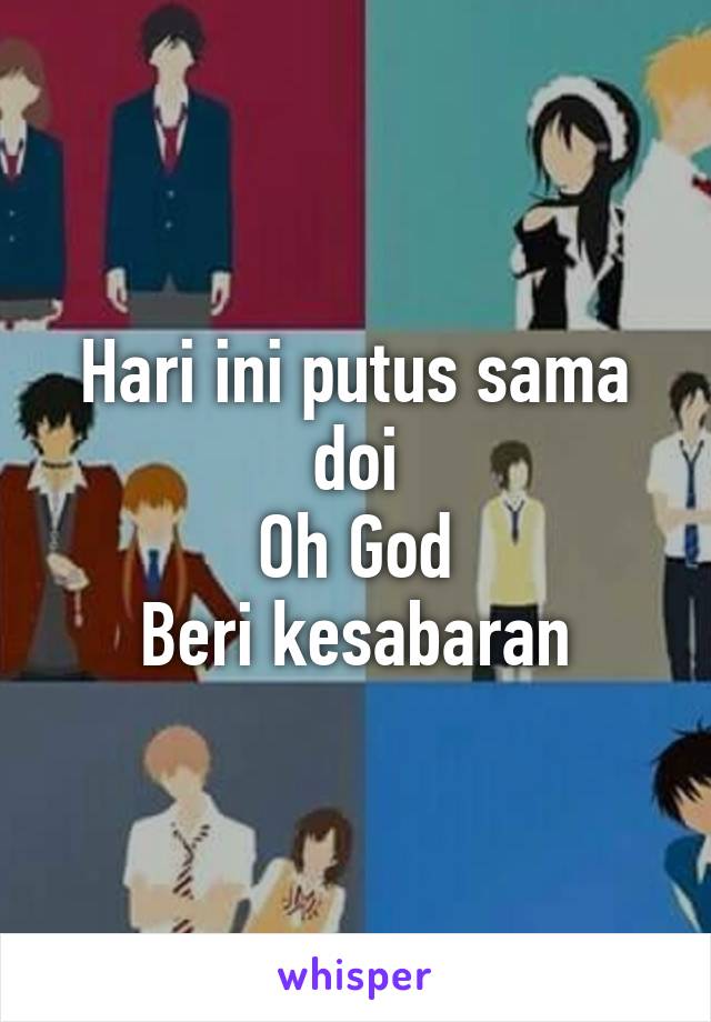 Hari ini putus sama doi
Oh God
Beri kesabaran