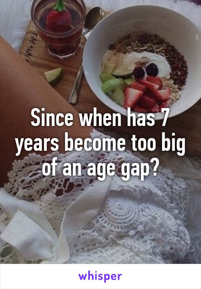 Since when has 7 years become too big of an age gap?