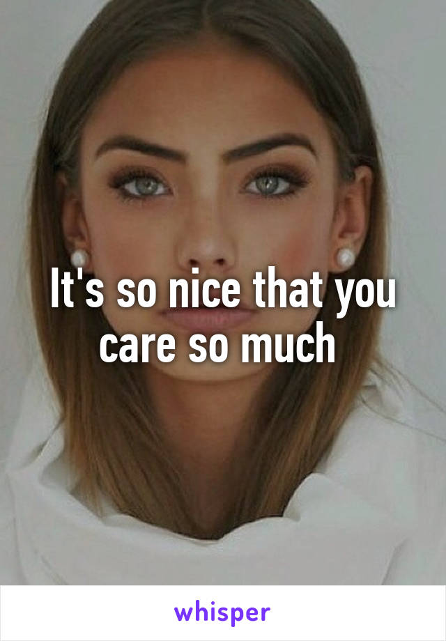 It's so nice that you care so much 