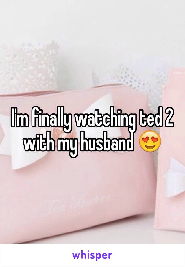 I'm finally watching ted 2 with my husband 😍