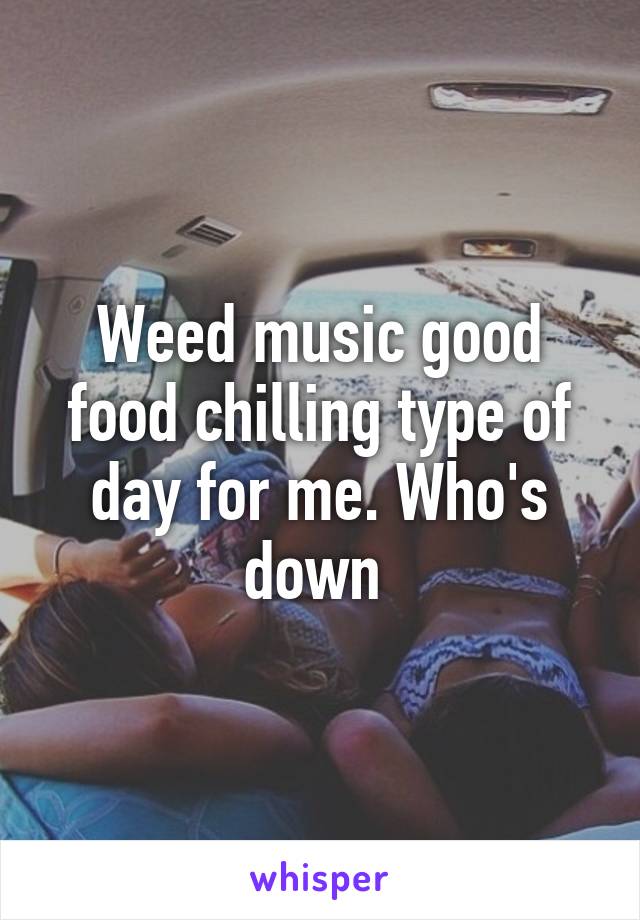 Weed music good food chilling type of day for me. Who's down 