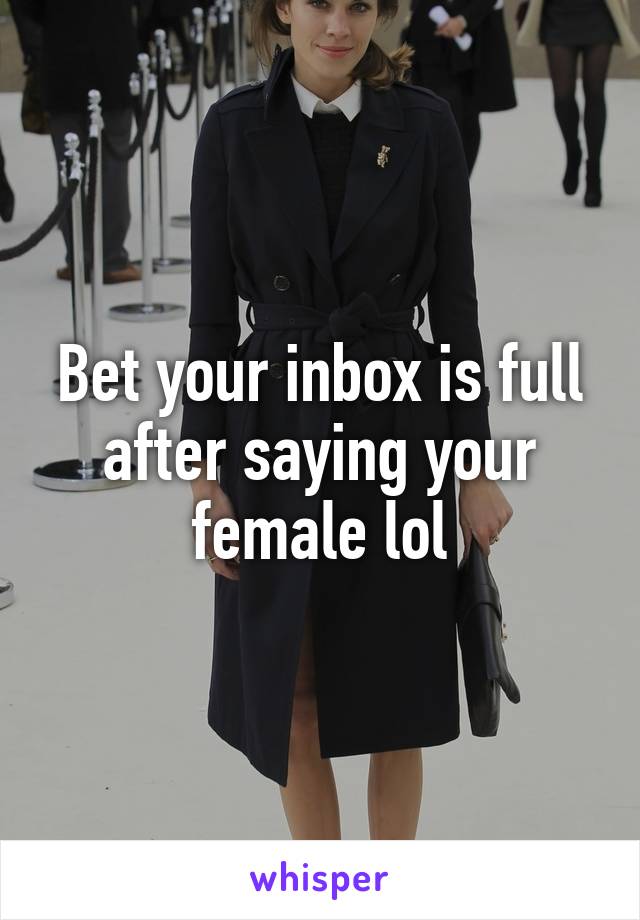 Bet your inbox is full after saying your female lol