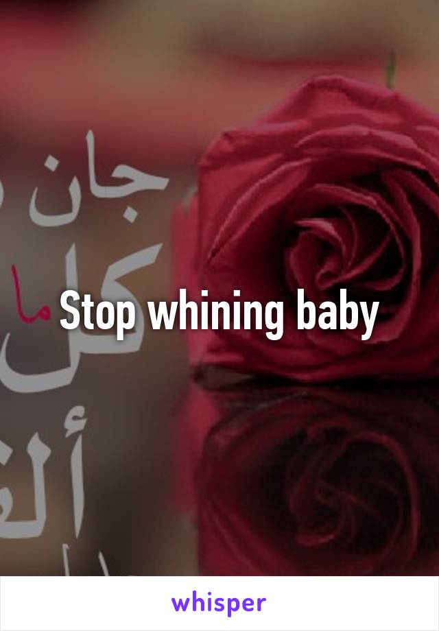 Stop whining baby