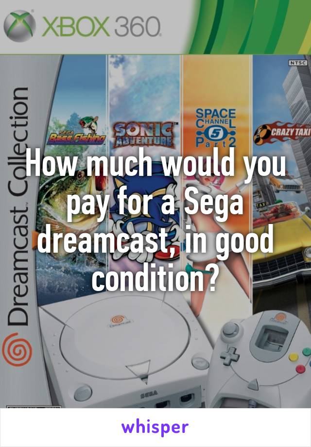 How much would you pay for a Sega dreamcast, in good condition?