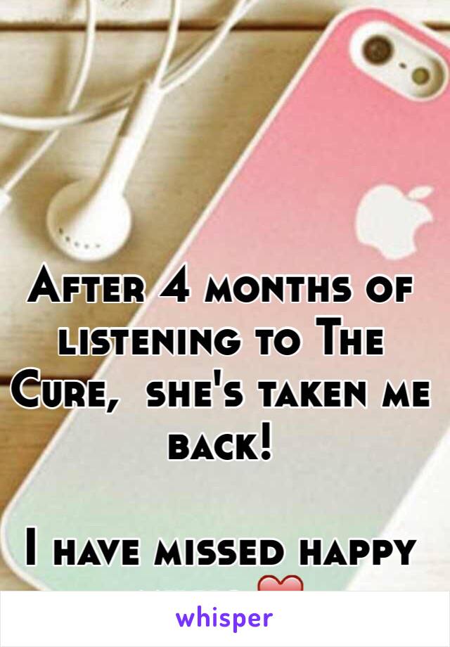 After 4 months of listening to The Cure,  she's taken me back!

I have missed happy music ❤️