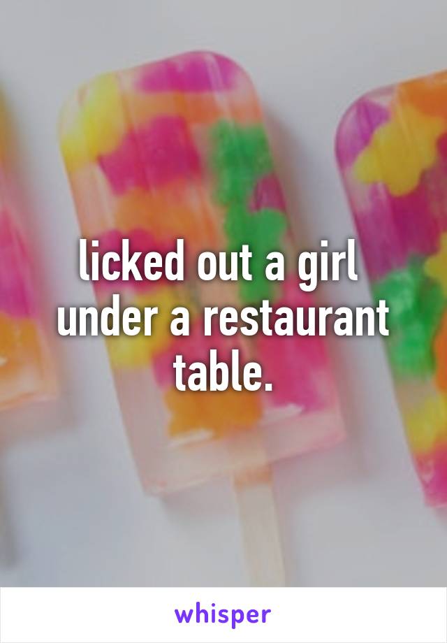 licked out a girl 
under a restaurant table.