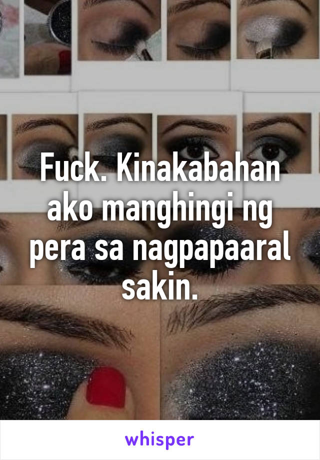 Fuck. Kinakabahan ako manghingi ng pera sa nagpapaaral sakin.