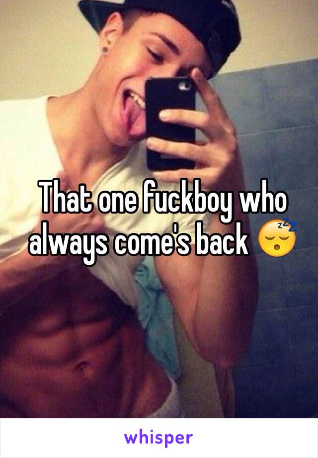 That one fuckboy who always come's back 😴