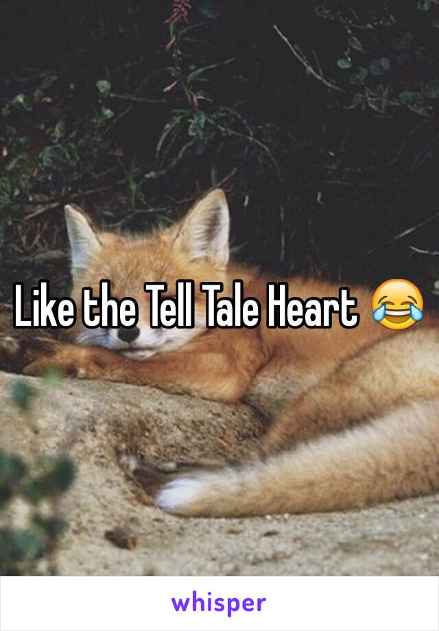 Like the Tell Tale Heart 😂