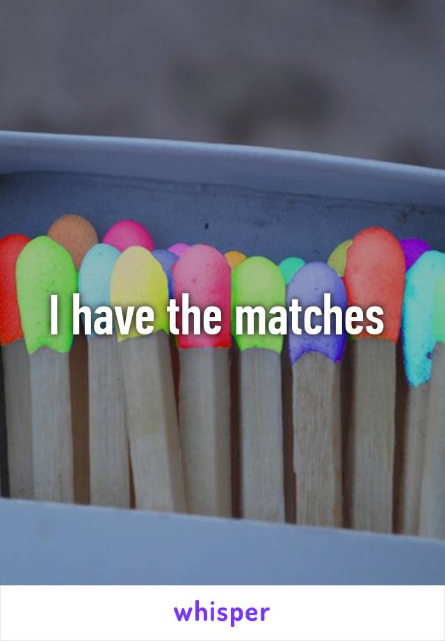 I have the matches 