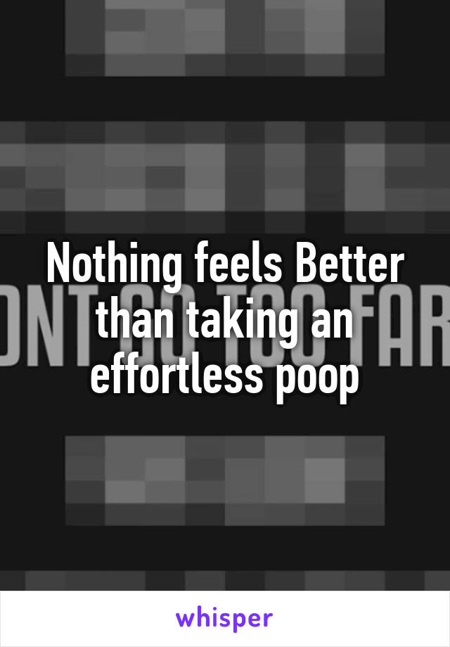 Nothing feels Better than taking an effortless poop