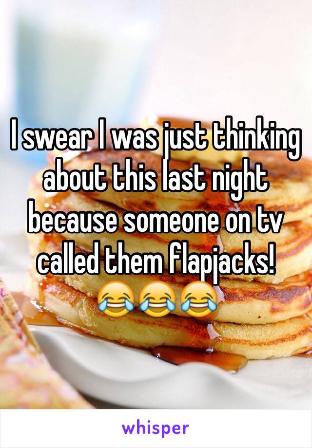 I swear I was just thinking about this last night because someone on tv called them flapjacks!
😂😂😂