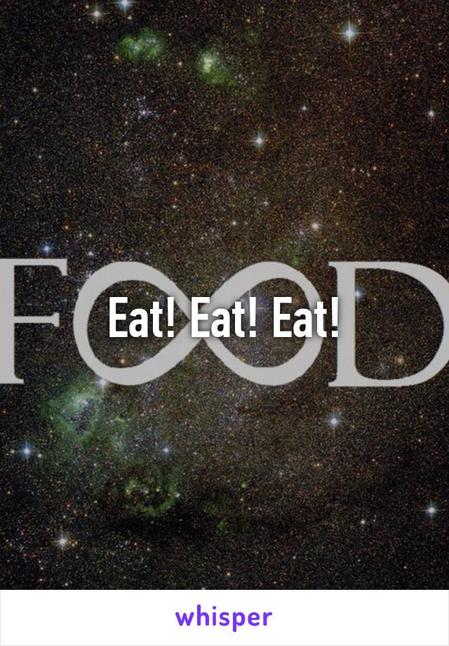 Eat! Eat! Eat!