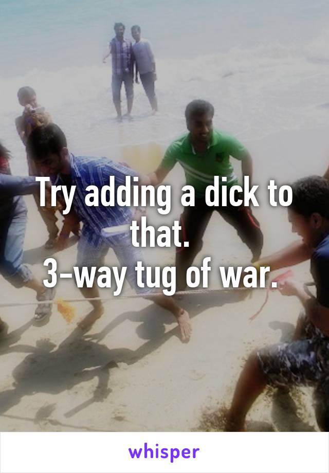 Try adding a dick to that. 
3-way tug of war. 