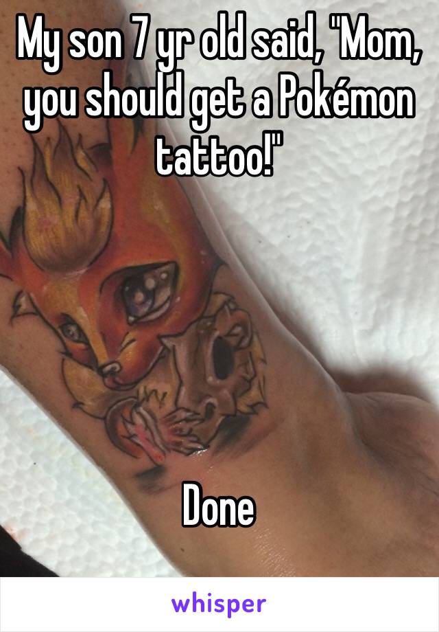 My son 7 yr old said, "Mom, you should get a Pokémon tattoo!"





Done