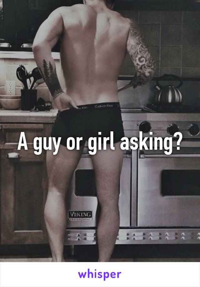 A guy or girl asking?