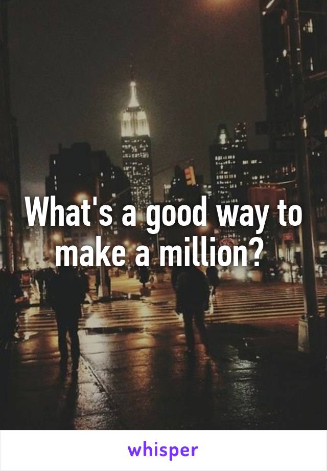 What's a good way to make a million? 