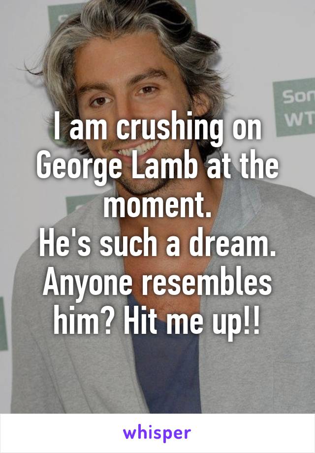 I am crushing on George Lamb at the moment.
He's such a dream.
Anyone resembles him? Hit me up!!