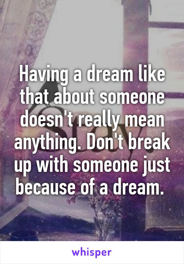 Having a dream like that about someone doesn't really mean anything. Don't break up with someone just because of a dream. 