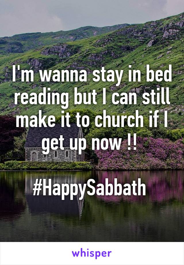 I'm wanna stay in bed reading but I can still make it to church if I get up now !! 

#HappySabbath 