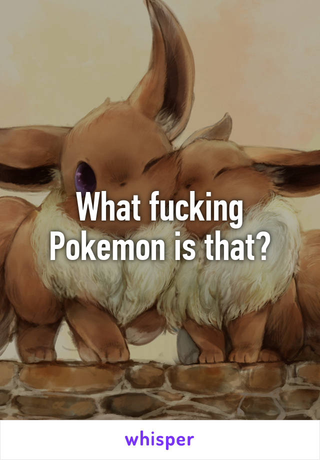 What fucking Pokemon is that?