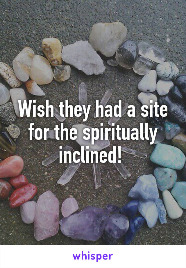 Wish they had a site for the spiritually inclined! 