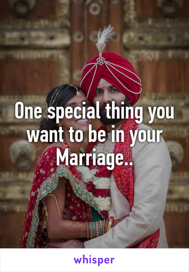 One special thing you want to be in your Marriage..