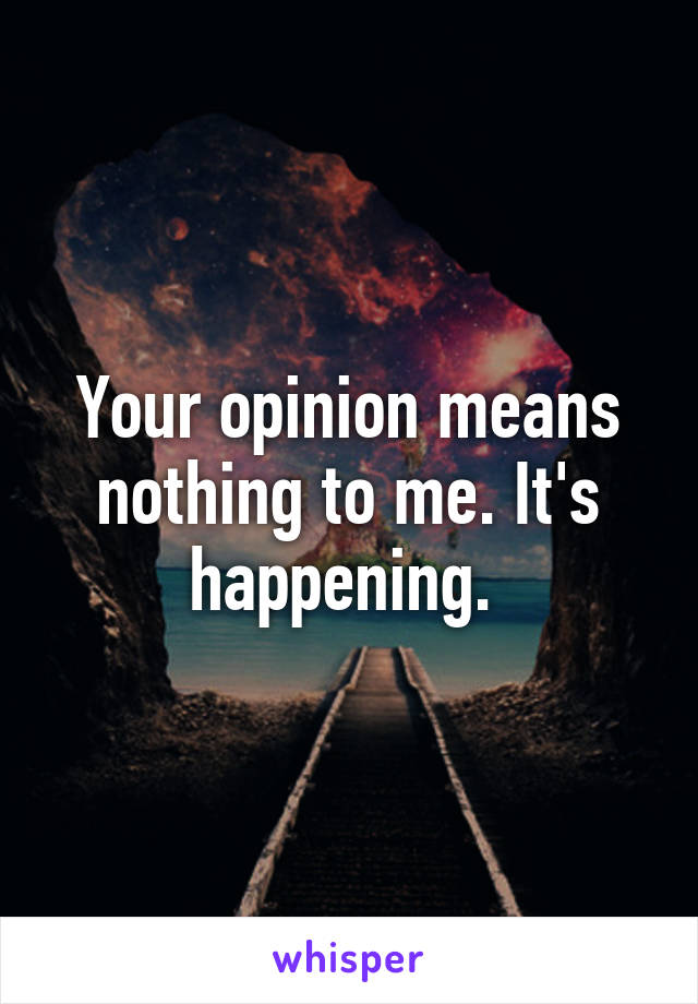 Your opinion means nothing to me. It's happening. 