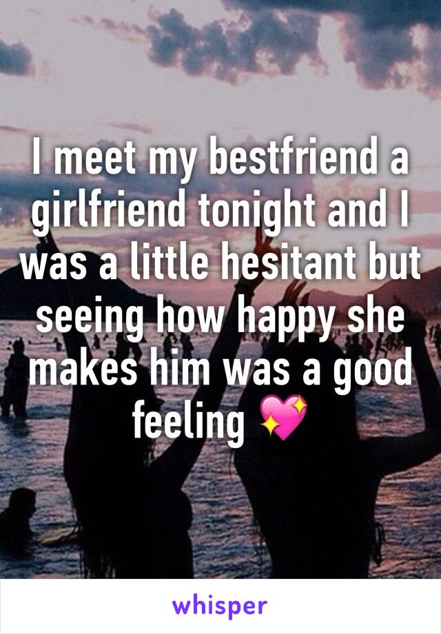 I meet my bestfriend a girlfriend tonight and I was a little hesitant but seeing how happy she makes him was a good feeling 💖