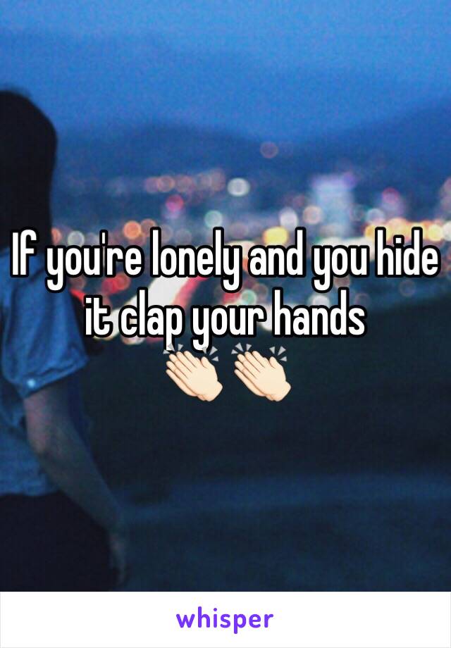 If you're lonely and you hide it clap your hands
👏🏻 👏🏻